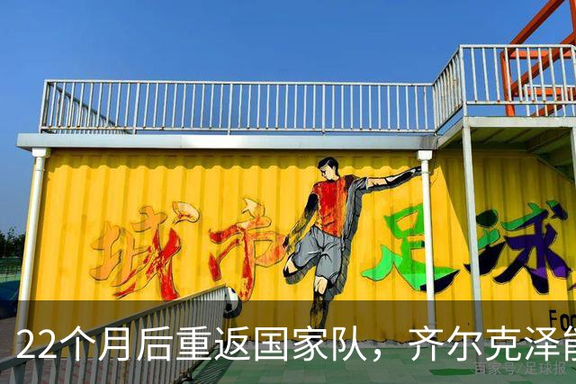 22个月后重返国家队，齐尔克泽能否逆袭曼联的困境？